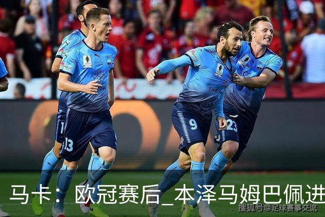 马卡：欧冠赛后 本泽马姆巴佩进行了15分钟的密谈